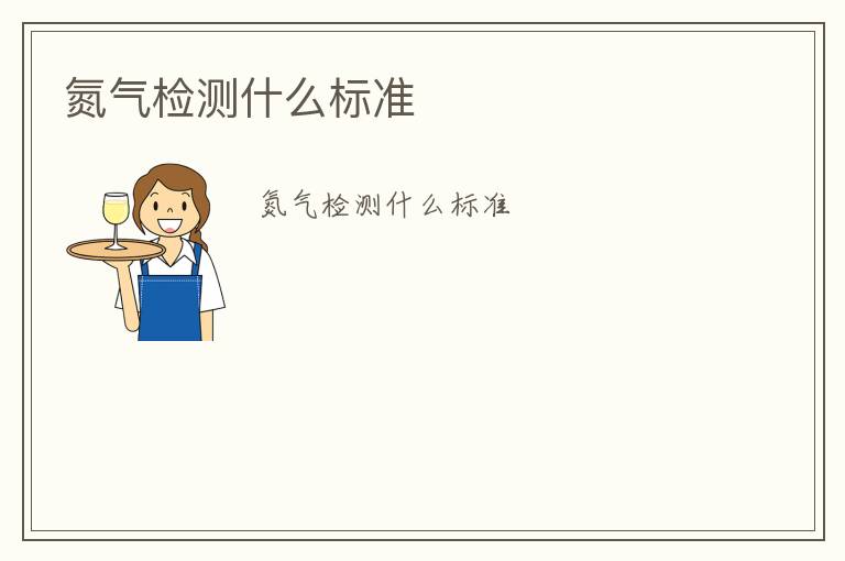 氮?dú)鈾z測(cè)什么標(biāo)準(zhǔn)