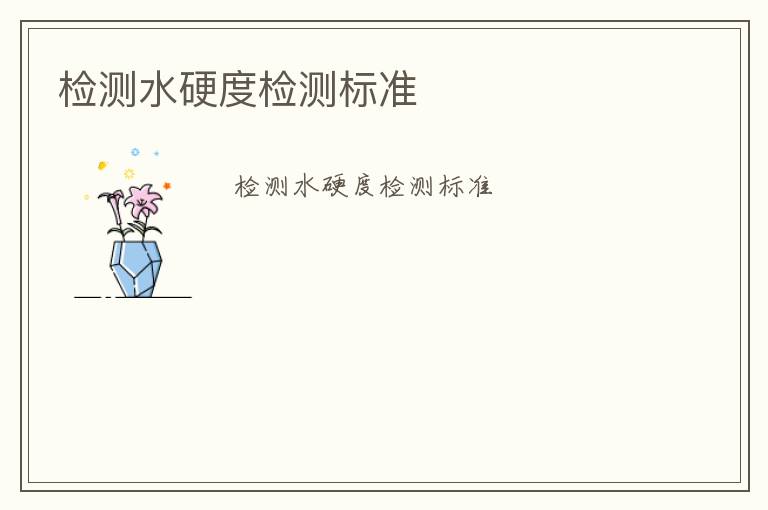 檢測(cè)水硬度檢測(cè)標(biāo)準(zhǔn)