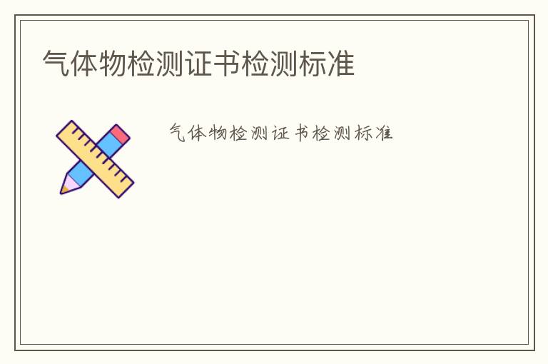 氣體物檢測(cè)證書檢測(cè)標(biāo)準(zhǔn)