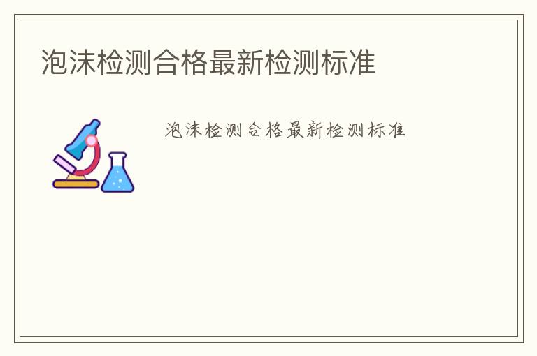 泡沫檢測合格最新檢測標(biāo)準(zhǔn)