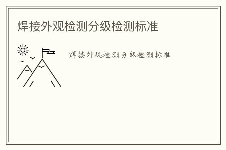 焊接外觀檢測(cè)分級(jí)檢測(cè)標(biāo)準(zhǔn)