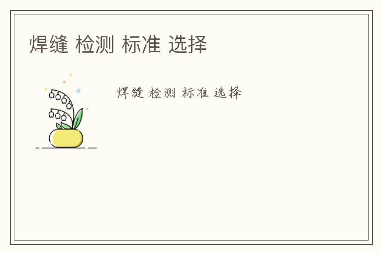 焊縫 檢測 標(biāo)準(zhǔn) 選擇