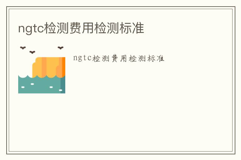 ngtc檢測費用檢測標準