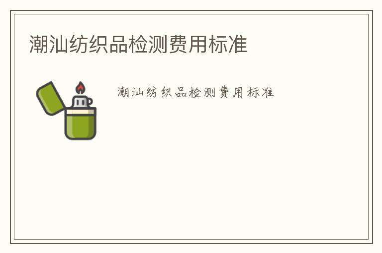 潮汕紡織品檢測(cè)費(fèi)用標(biāo)準(zhǔn)