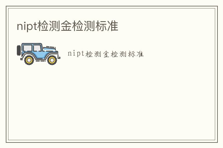 nipt檢測(cè)金檢測(cè)標(biāo)準(zhǔn)