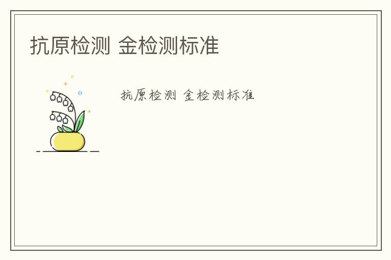 抗原檢測(cè) 金檢測(cè)標(biāo)準(zhǔn)