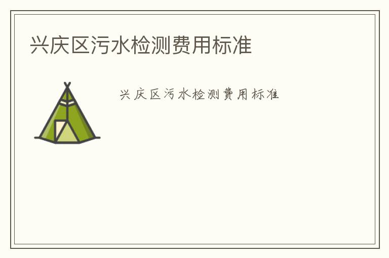 興慶區(qū)污水檢測(cè)費(fèi)用標(biāo)準(zhǔn)