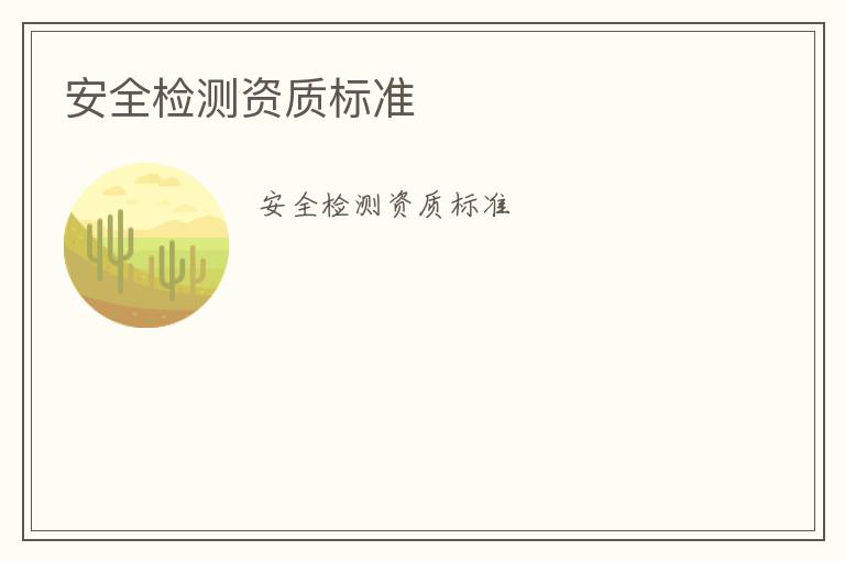 安全檢測資質(zhì)標(biāo)準(zhǔn)