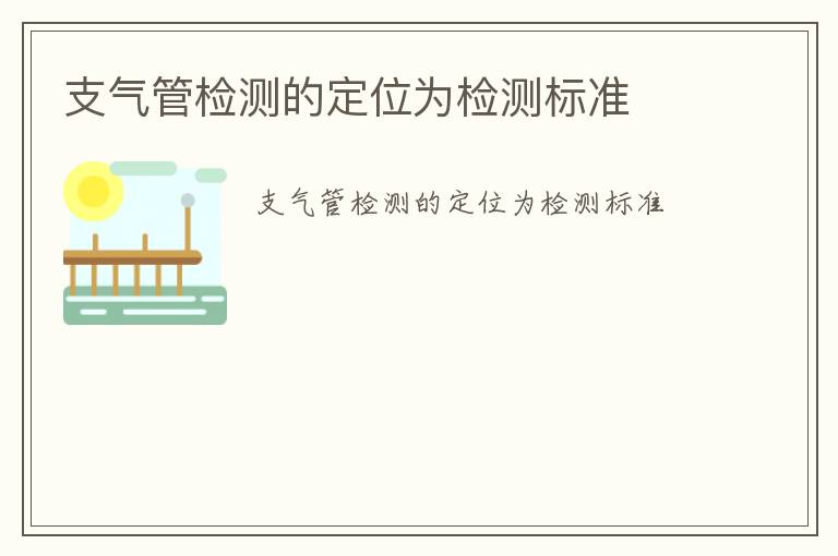 支氣管檢測的定位為檢測標(biāo)準(zhǔn)