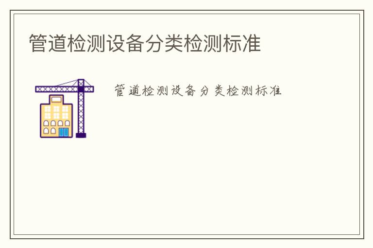 管道檢測設(shè)備分類檢測標(biāo)準(zhǔn)