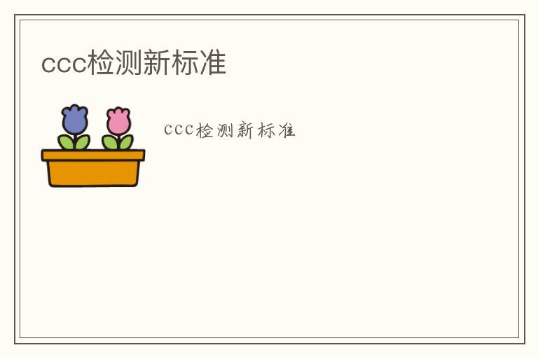 ccc檢測(cè)新標(biāo)準(zhǔn)