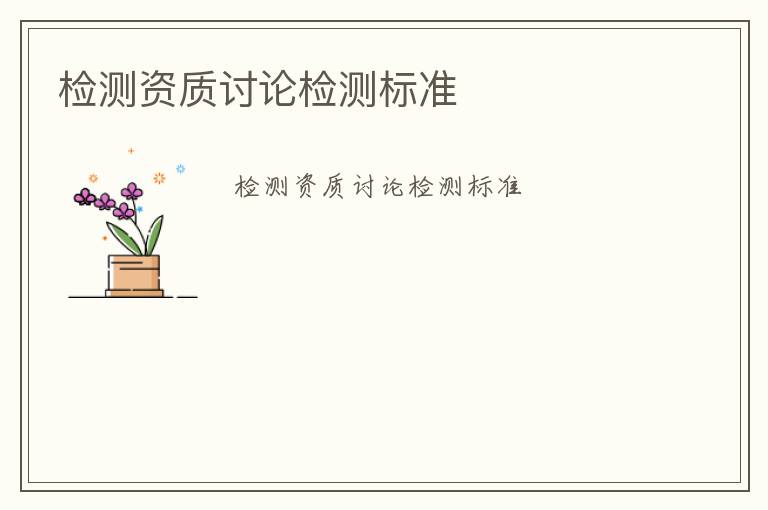 檢測資質(zhì)討論檢測標(biāo)準(zhǔn)