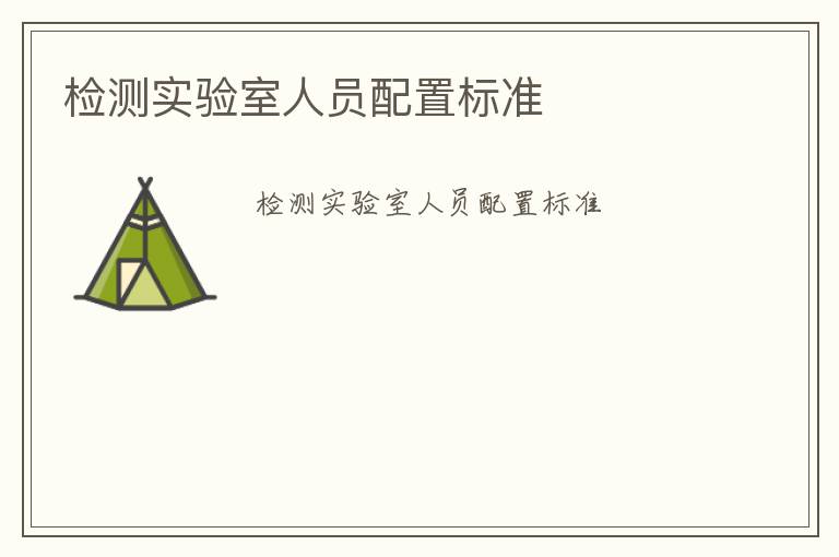 檢測實(shí)驗(yàn)室人員配置標(biāo)準(zhǔn)