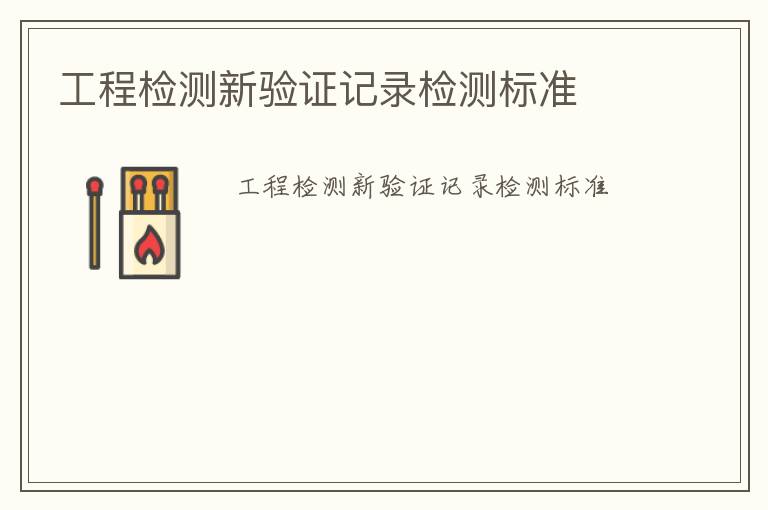 工程檢測新驗(yàn)證記錄檢測標(biāo)準(zhǔn)