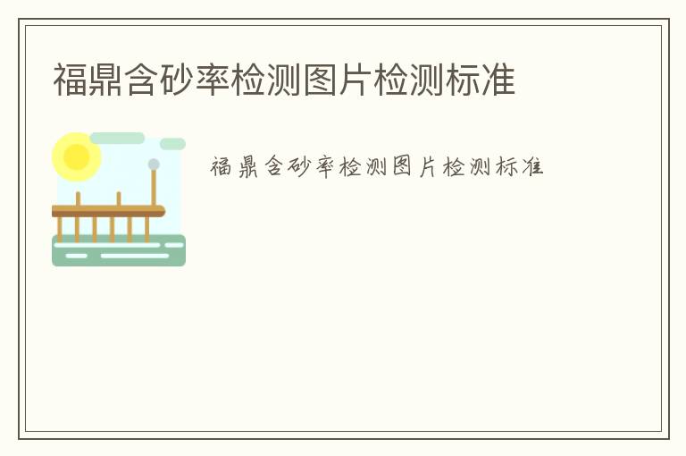 福鼎含砂率檢測(cè)圖片檢測(cè)標(biāo)準(zhǔn)