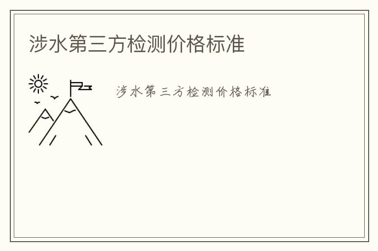 涉水第三方檢測價格標(biāo)準(zhǔn)