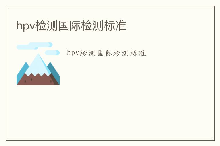 hpv檢測(cè)國際檢測(cè)標(biāo)準(zhǔn)