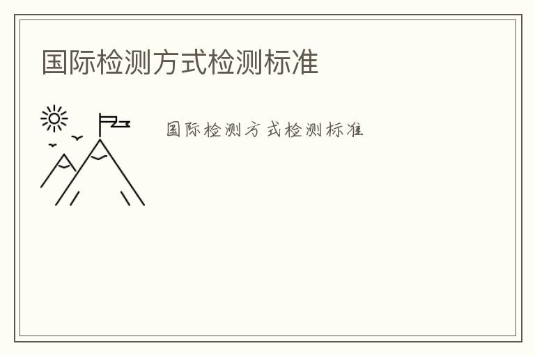 國際檢測方式檢測標(biāo)準(zhǔn)