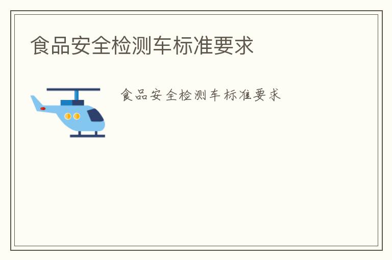 食品安全檢測(cè)車(chē)標(biāo)準(zhǔn)要求