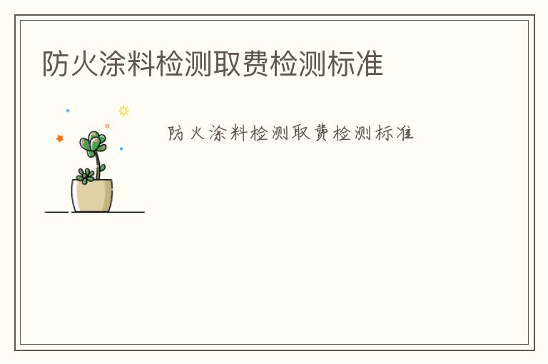 防火涂料檢測取費(fèi)檢測標(biāo)準(zhǔn)