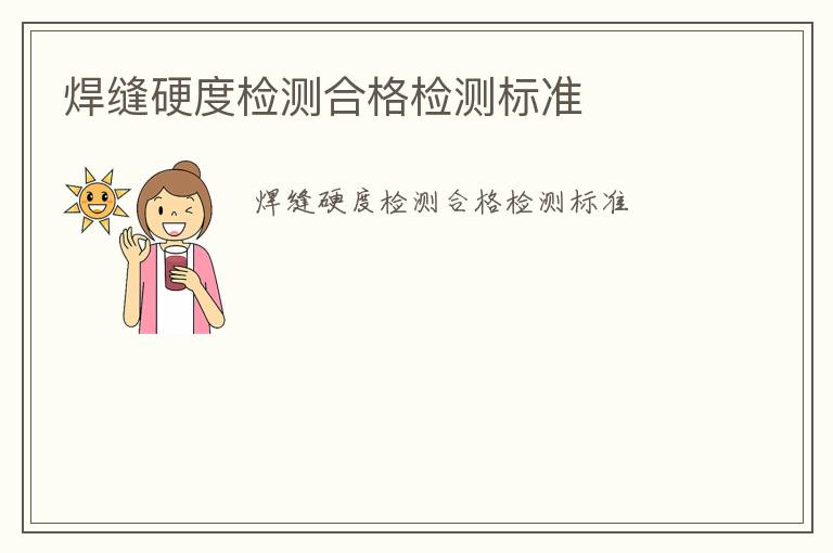 焊縫硬度檢測(cè)合格檢測(cè)標(biāo)準(zhǔn)