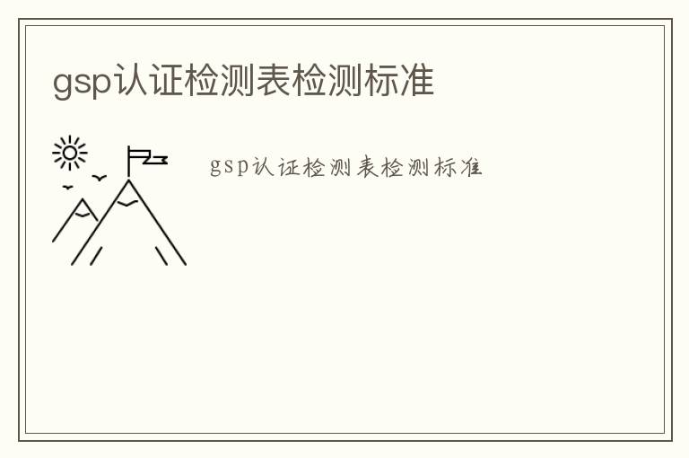 gsp認(rèn)證檢測(cè)表檢測(cè)標(biāo)準(zhǔn)