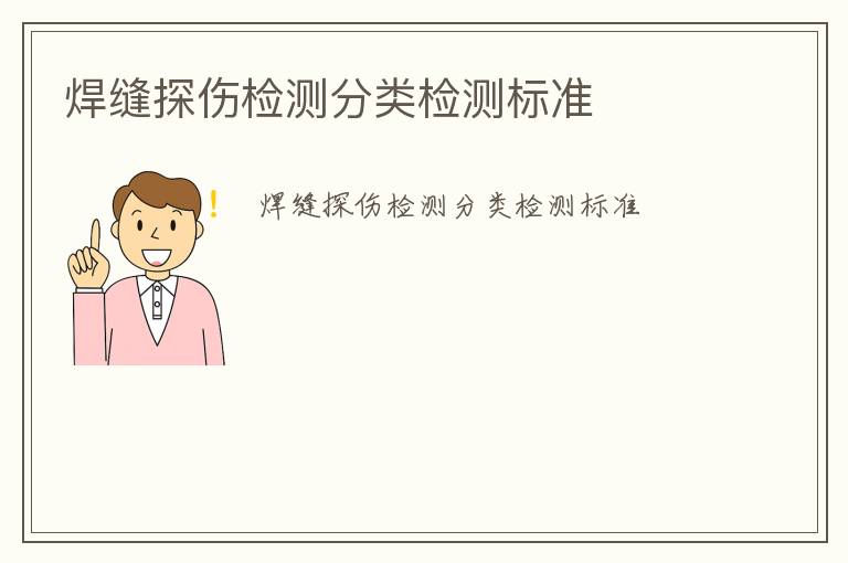 焊縫探傷檢測(cè)分類(lèi)檢測(cè)標(biāo)準(zhǔn)