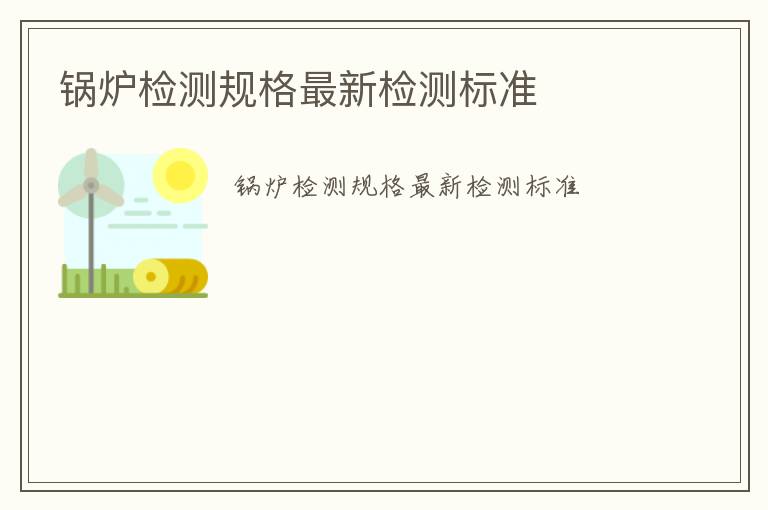鍋爐檢測規(guī)格最新檢測標(biāo)準(zhǔn)