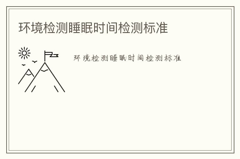 環(huán)境檢測睡眠時間檢測標(biāo)準(zhǔn)