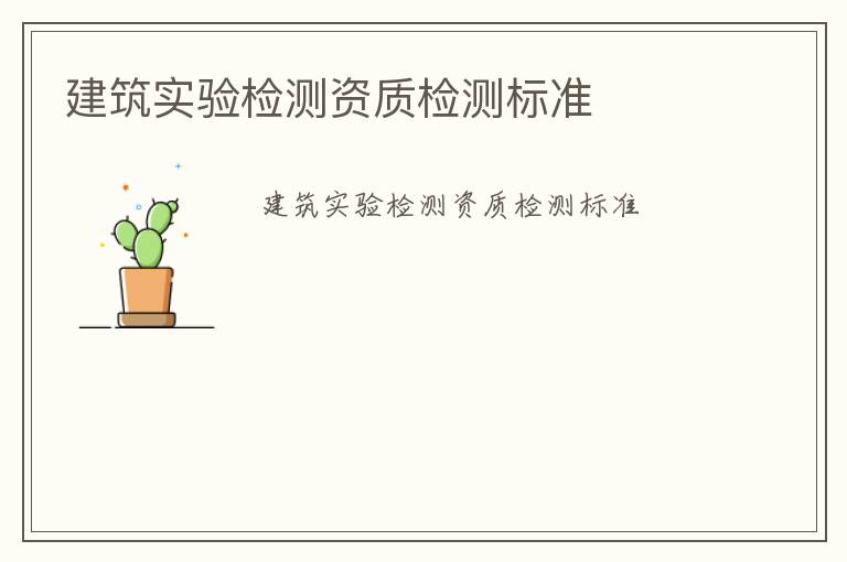 建筑實(shí)驗(yàn)檢測(cè)資質(zhì)檢測(cè)標(biāo)準(zhǔn)