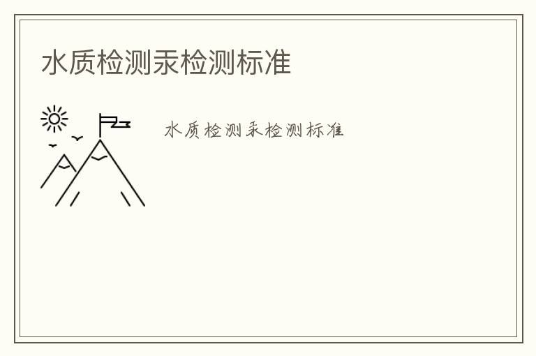 水質(zhì)檢測(cè)汞檢測(cè)標(biāo)準(zhǔn)