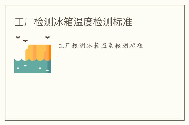 工廠檢測冰箱溫度檢測標(biāo)準(zhǔn)