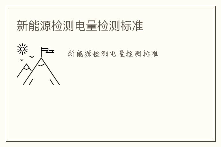 新能源檢測(cè)電量檢測(cè)標(biāo)準(zhǔn)