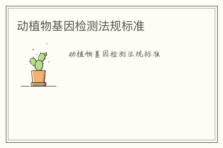 動(dòng)植物基因檢測(cè)法規(guī)標(biāo)準(zhǔn)