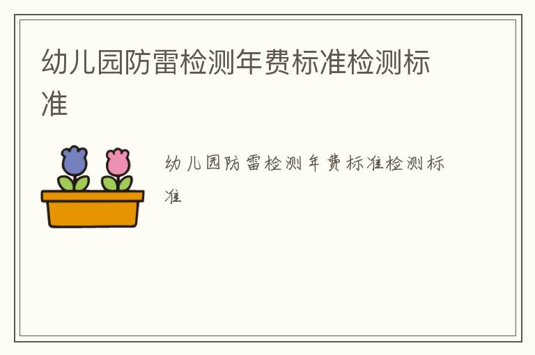 幼兒園防雷檢測年費(fèi)標(biāo)準(zhǔn)檢測標(biāo)準(zhǔn)