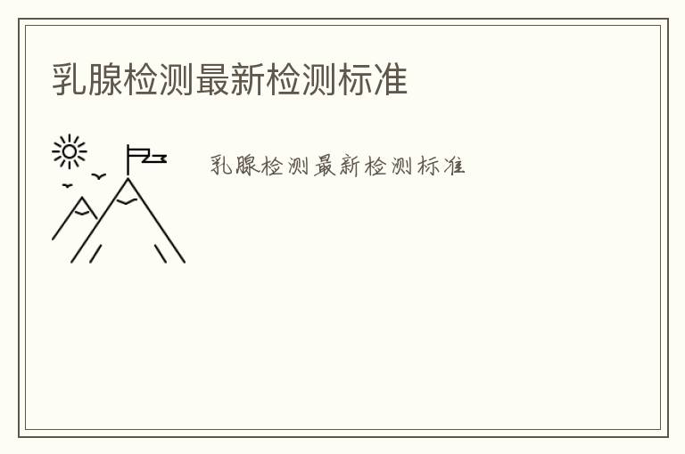 乳腺檢測最新檢測標(biāo)準(zhǔn)