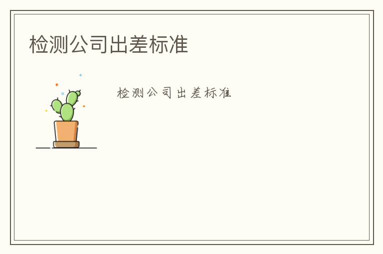 檢測(cè)公司出差標(biāo)準(zhǔn)