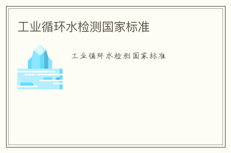 工業(yè)循環(huán)水檢測國家標(biāo)準(zhǔn)