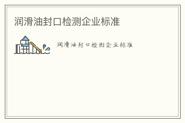 潤滑油封口檢測企業(yè)標(biāo)準(zhǔn)