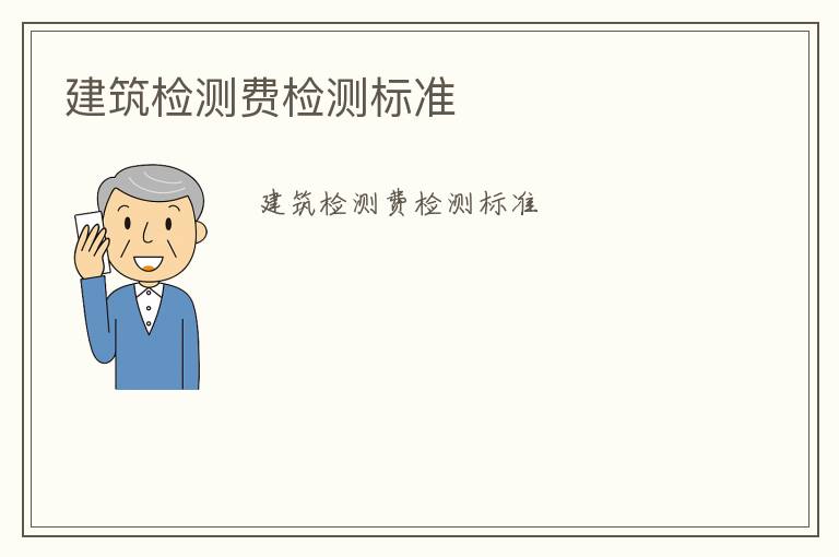 建筑檢測(cè)費(fèi)檢測(cè)標(biāo)準(zhǔn)