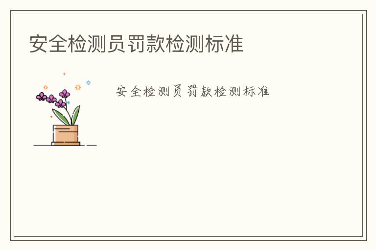 安全檢測員罰款檢測標(biāo)準(zhǔn)