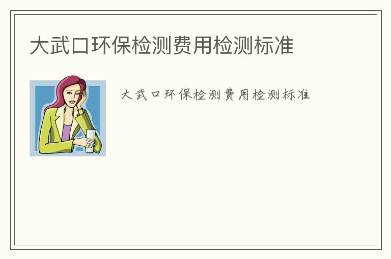 大武口環(huán)保檢測(cè)費(fèi)用檢測(cè)標(biāo)準(zhǔn)