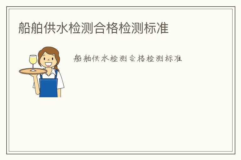 船舶供水檢測(cè)合格檢測(cè)標(biāo)準(zhǔn)