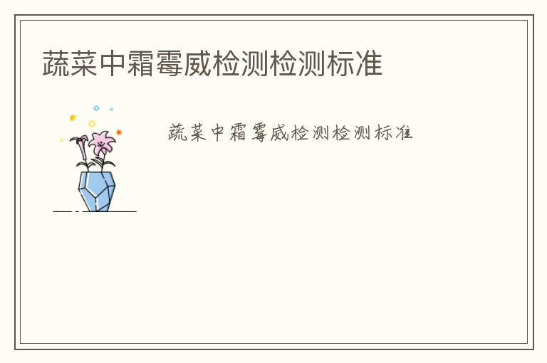 蔬菜中霜霉威檢測(cè)檢測(cè)標(biāo)準(zhǔn)