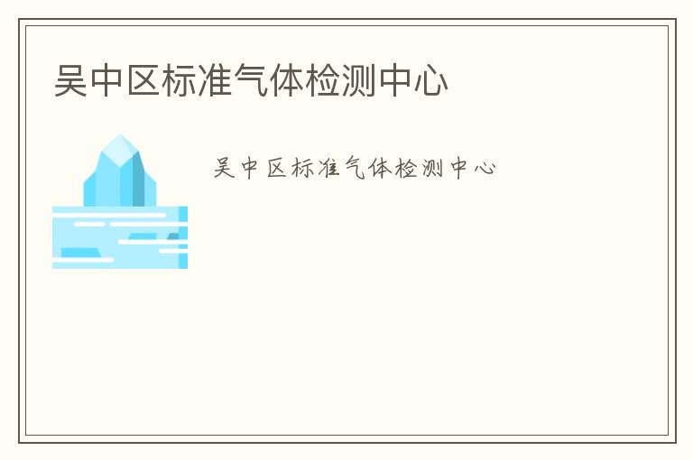 吳中區(qū)標(biāo)準(zhǔn)氣體檢測中心