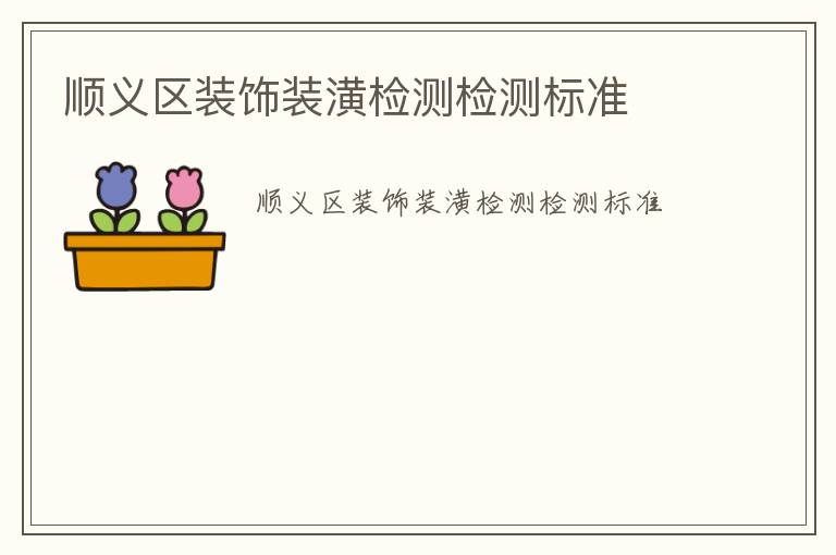 順義區(qū)裝飾裝潢檢測(cè)檢測(cè)標(biāo)準(zhǔn)