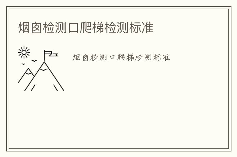 煙囪檢測(cè)口爬梯檢測(cè)標(biāo)準(zhǔn)