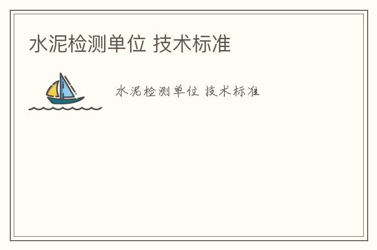 水泥檢測(cè)單位 技術(shù)標(biāo)準(zhǔn)