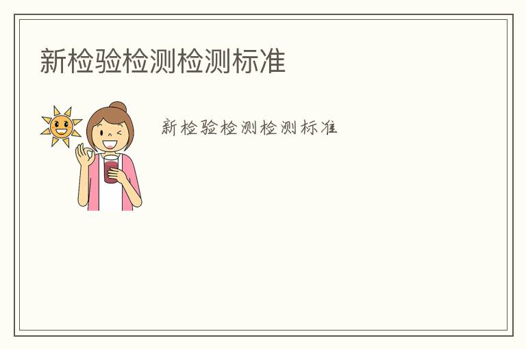 新檢驗(yàn)檢測(cè)檢測(cè)標(biāo)準(zhǔn)