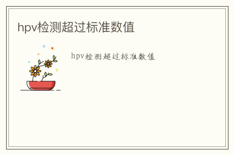 hpv檢測(cè)超過(guò)標(biāo)準(zhǔn)數(shù)值